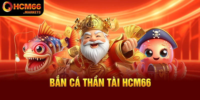 Bắn Cá Thần Tài HCM66 -  Kèo Săn Thưởng Tiền Tỷ Từ Đại Dương