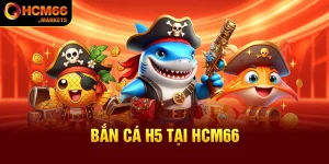 Bắn Cá H5 Tại HCM66 Trải Nghiệm Săn Boss Cực Cuốn Giá Trị Cao