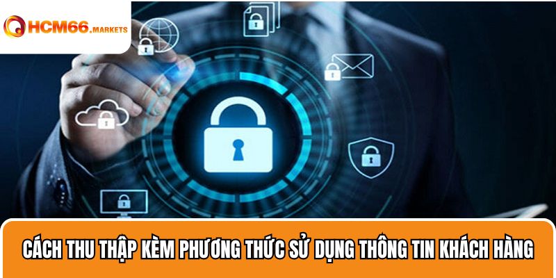 Cách thu thập kèm phương thức sử dụng thông tin khách hàng