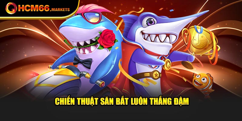 Chiến thuật săn bắt luôn thắng đậm
